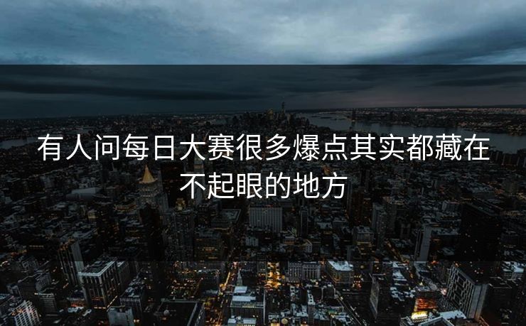 有人问每日大赛很多爆点其实都藏在不起眼的地方