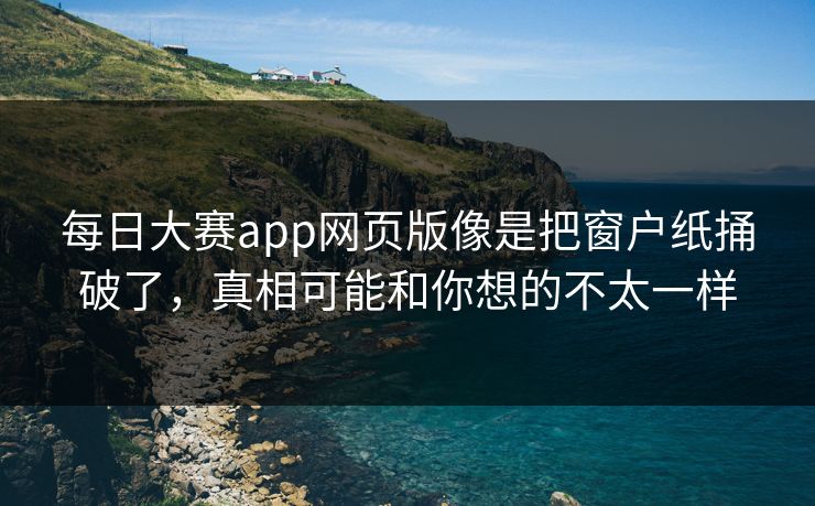 每日大赛app网页版像是把窗户纸捅破了，真相可能和你想的不太一样