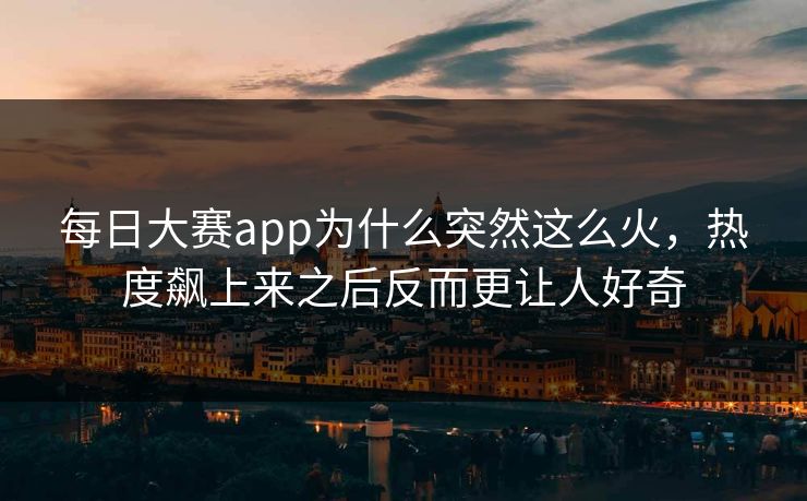 每日大赛app为什么突然这么火，热度飙上来之后反而更让人好奇