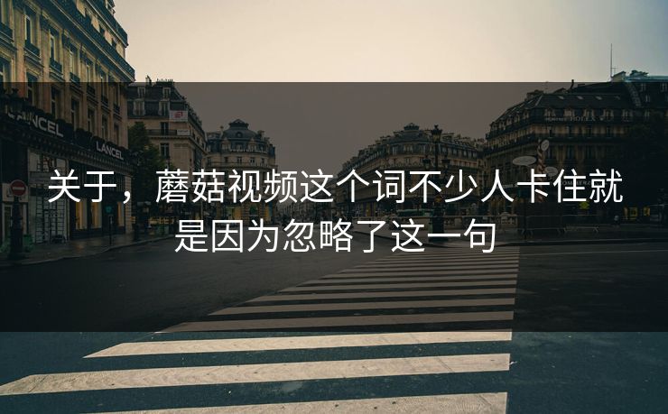 关于，蘑菇视频这个词不少人卡住就是因为忽略了这一句