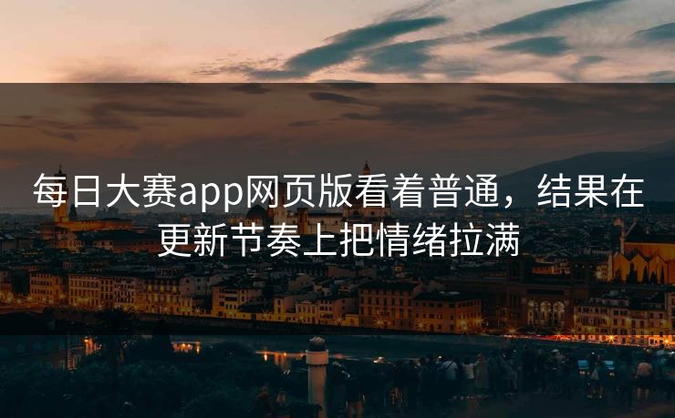 每日大赛app网页版看着普通，结果在更新节奏上把情绪拉满