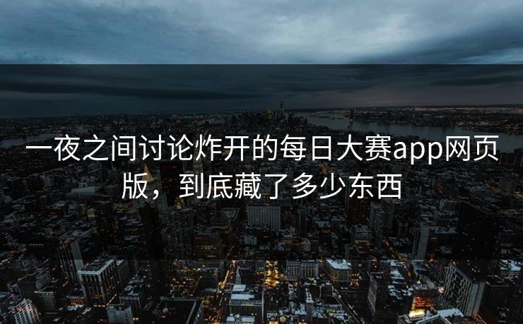 一夜之间讨论炸开的每日大赛app网页版，到底藏了多少东西