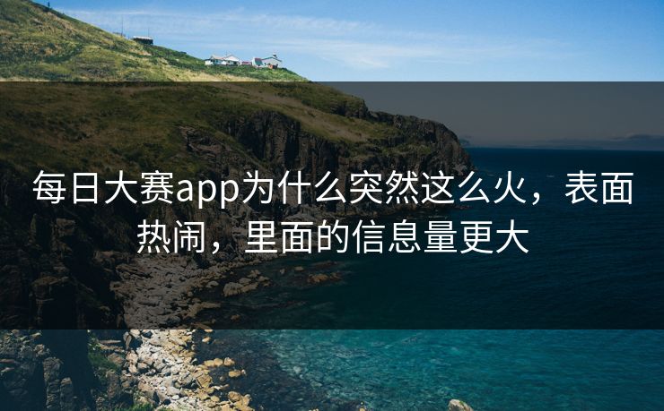 每日大赛app为什么突然这么火，表面热闹，里面的信息量更大