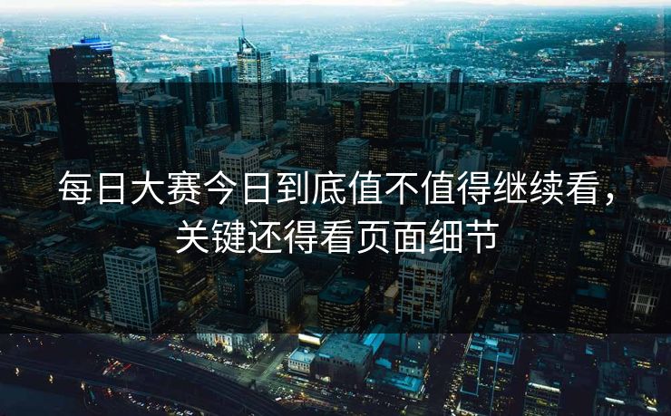 每日大赛今日到底值不值得继续看，关键还得看页面细节