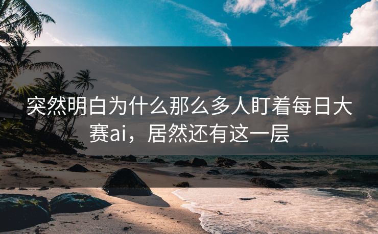 突然明白为什么那么多人盯着每日大赛ai，居然还有这一层